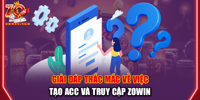 Giải đáp thắc mắc về việc tạo acc và truy cập Zowin