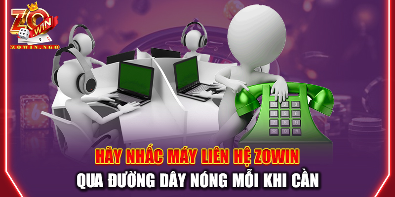 Hãy nhấc máy liên hệ Zowin qua đường dây nóng mỗi khi cần