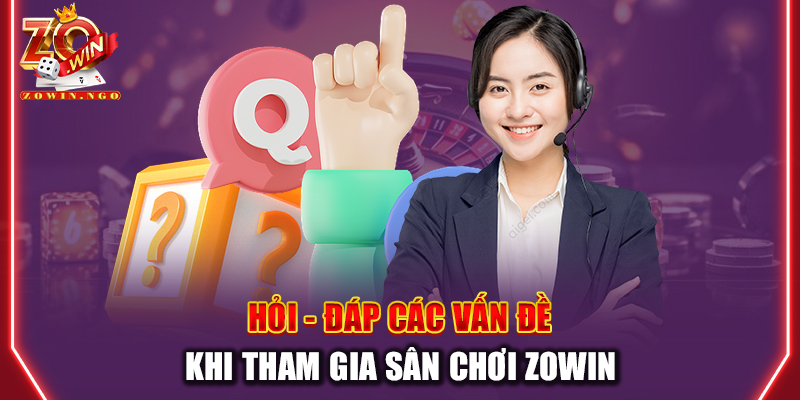 Hỏi - đáp các vấn đề khi tham gia sân chơi Zowin