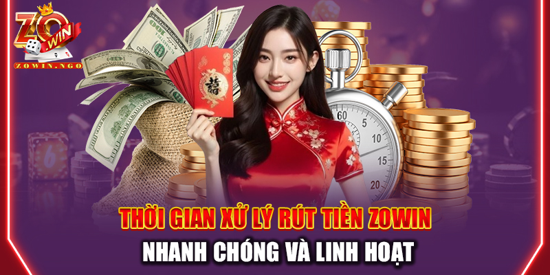 Thời gian xử lý rút tiền Zowin nhanh chóng và linh hoạt