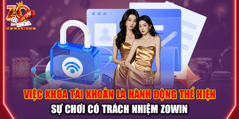 Việc khóa tài khoản là hành động thể hiện sự chơi có trách nhiệm Zowin