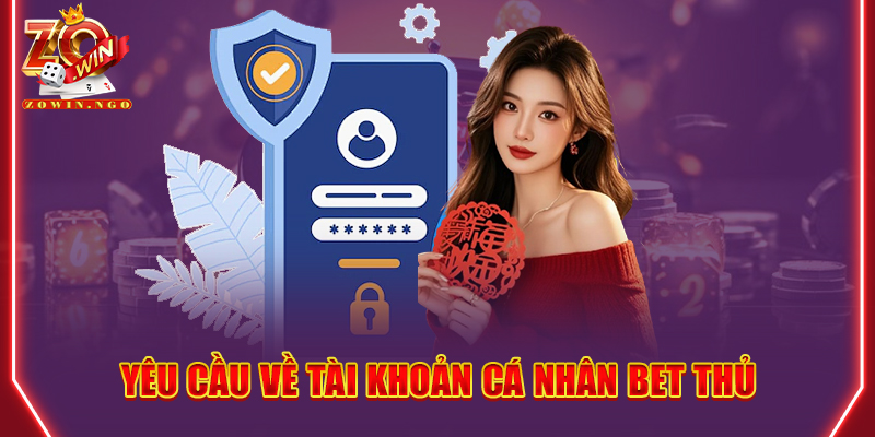 Yêu cầu về tài khoản cá nhân bet thủ